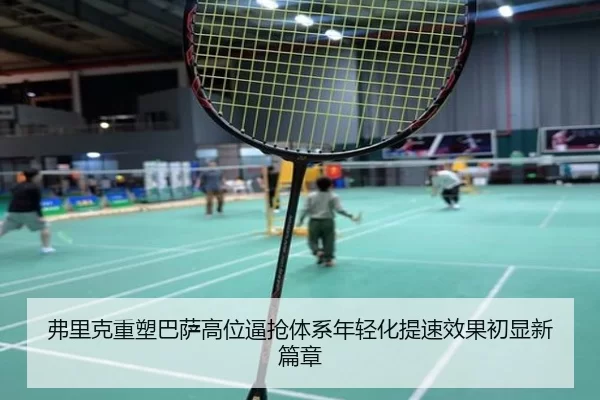 弗里克重塑巴萨高位逼抢体系年轻化提速效果初显新篇章